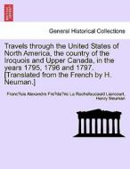 Travels through the United States of North America, the country of the Iroquois and Upper Canada, in the years 1795, 179 di Franc¸ois Alexandre Fre´de´ric La Rochefoucauld Liancourt, Henry Neuman edito da British Library, Historical Print Editions