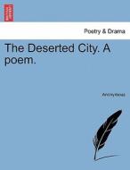 The Deserted City. A poem. di Anonymous edito da British Library, Historical Print Editions