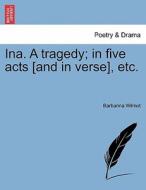 Ina. A tragedy; in five acts [and in verse], etc. di Barbarina Wilmot edito da British Library, Historical Print Editions