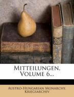 Mitteilungen, Volume 6... di Austro-Hungarian Monarchy Kriegsarchiv edito da Nabu Press