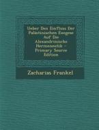Ueber Den Einfluss Der Palastinischen Exegese Auf Die Alexandrinische Hermeneutik di Zacharias Frankel edito da Nabu Press