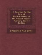 A Treatise on the Law of Naturalization of the United States - Primary Source Edition di Frederick Van Dyne edito da Nabu Press