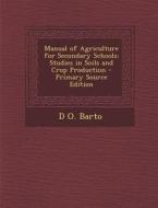 Manual of Agriculture for Secondary Schools: Studies in Soils and Crop Production di D. O. Barto edito da Nabu Press