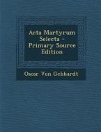 ACTA Martyrum Selecta di Oscar Von Gebhardt edito da Nabu Press
