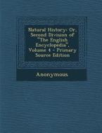 Natural History: Or, Second Division of the English Encyclopedia, Volume 4 di Anonymous edito da Nabu Press