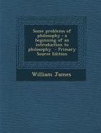 Some Problems of Philosophy: A Beginning of an Introduction to Philosophy di William James edito da Nabu Press