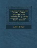A Practical Grammar of the Swedish Language; With Reading and Writing Exercises di Alfred May edito da Nabu Press