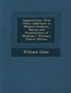 Aequanimitas: With Other Addresses to Medical Students, Nurses and Practitioners of Medicine di William Osler edito da Nabu Press