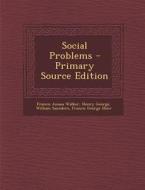 Social Problems - Primary Source Edition di Francis Amasa Walker, Henry George, William Saunders edito da Nabu Press