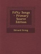 Fifty Songs - Primary Source Edition di Edvard Grieg edito da Nabu Press