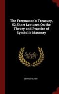 The Freemason's Treasury, 52 Short Lectures On The Theory And Practice Of Symbolic Masonry di George Oliver edito da Andesite Press