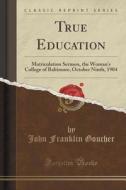 True Education di John Franklin Goucher edito da Forgotten Books
