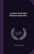 A Letter To The Hon. Harrison Gray Otis .. di John Quincy Adams edito da Palala Press