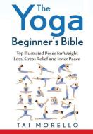 The Yoga Beginner's Bible di Tai Morello edito da Lulu.com