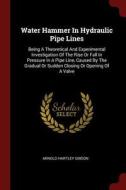 Water Hammer in Hydraulic Pipe Lines: Being a Theoretical and Experimental Investigation of the Rise or Fall in Pressure di Arnold Hartley Gibson edito da CHIZINE PUBN