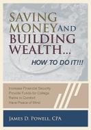 Saving Money and Building Wealth...: How to Do It! di James D. Powell Cpa edito da Booksurge Publishing
