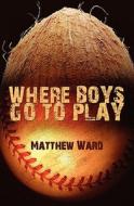Where Boys Go to Play di Matthew Ward edito da Booksurge Publishing