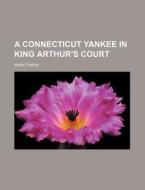A Connecticut Yankee In King Arthur's Court di Mark Twain edito da Books Llc