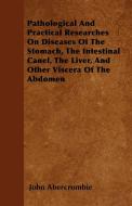 Pathological And Practical Researches On Diseases Of The Stomach, The Intestinal Canel, The Liver, And Other Viscera Of  di John Abercrombie edito da Lucas Press