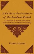 A Guide to the Furniture of the Jacobean Period - A Collection of Classic Articles on Interior Design and Home Furnishin di Various edito da Frederiksen Press