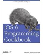 Ios 6 Programming Cookbook di Vandad Nahavandipoor edito da O'reilly Media, Inc, Usa