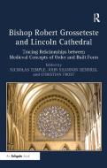 Bishop Robert Grosseteste and Lincoln Cathedral: Tracing Relationships Between Medieval Concepts of Order and Built Form di Nicholas Temple, John Shannon Hendrix, Christian Frost edito da ROUTLEDGE
