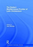The Eastern Mediterranean Frontier of Latin Christendom di Jace Stuckey edito da Routledge