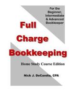 Full Charge Bookkeeping, Home Study Course Edition: For the Beginner, Intermediate & Advanced Bookkeeper di Nick J. Decandia Cpa edito da Createspace Independent Publishing Platform