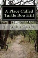 A Place Called Turtle Boo Hill: My Memoirs di J. Franklin Karr edito da Createspace