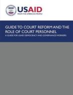 Guide to Court Reform and the Role of Court Personnel: A Guide for Usaid Democracy and Governance Workers di U S Agency for International Development edito da Createspace