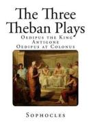 The Three Theban Plays: Antigone - Oedipus the King - Oedipus at Colonus di Sophocles edito da Createspace