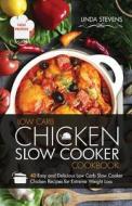 Chicken Slow Cooker Cookbook: 40 Easy and Delicious Low Carb Slow Cooker Chicken Recipes for Extreme Weight Loss di Linda Stevens edito da Createspace