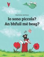 IO Sono Piccola? Ta Me Beag?: Libro Illustrato Per Bambini: Italiano-Irlandese (Edizione Bilingue) di Philipp Winterberg edito da Createspace