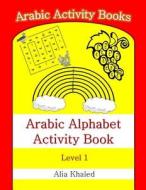 Arabic Alphabet Activity Book: Level 1 di Alia Khaled edito da Createspace