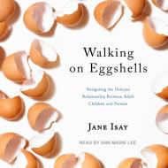Walking on Eggshells: Navigating the Delicate Relationship Between Adult Children and Parents di Jane Isay edito da Tantor Audio