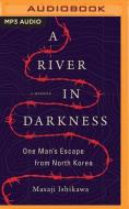 A River in Darkness: One Man's Escape from North Korea di Masaji Ishikawa edito da Brilliance Audio