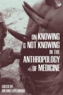 On Knowing and Not Knowing in the Anthropology of Medicine edito da Left Coast Press Inc
