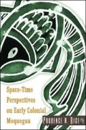 Space-Time Perspectives on Early Colonial Moquegua di Prudence M. Rice edito da University Press of Colorado