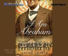 I Am Abraham: A Novel of Lincoln and the Civil War di Jerome Charyn edito da Dreamscape Media