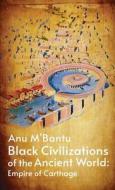 Black Civilization Of The Ancient World: Empire Of Carthage di Anu M' Bantu edito da LUSHENA BOOKS INC
