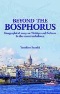 Beyond the Bosphorus: Geographical Essay on Tã1/4rkiye and Balkans in the Recent Turbulence di Yasuhiro Suzuki edito da ONE PEACE BOOKS