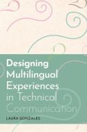 Designing Multilingual Experiences In Technical Communication di Laura Gonzales edito da Utah State University Press