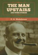 The Man Upstairs And Other Stories di P G Wodehouse edito da Bibliotech Press