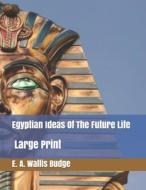 Egyptian Ideas Of The Future Life di E a Wallis Budge edito da Independently Published
