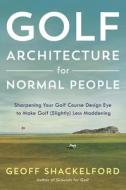 Golf Course Architecture for Normal People di Geoff Shackelford edito da TATRA PR