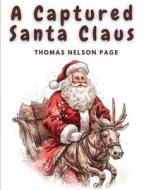 A Captured Santa Claus di Thomas Nelson Page edito da Exotic Publisher