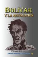 Bolivar y La Revolucion: Vaivenes Geopoliticos En Europa y America Durante La Guerra de Independencia di German Arciniegas edito da Createspace Independent Publishing Platform