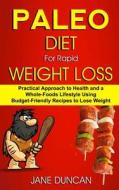 Paleo Diet for Rapid Weight Loss: Practical Approach to Health and a Whole Foods Lifestyle Using Budget-Friendly Recipes to Lose Weight di Jane Duncan edito da Createspace Independent Publishing Platform