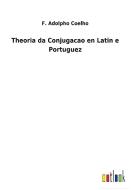 Theoria da Conjugacao en Latin e Portuguez di F. Adolpho Coelho edito da Outlook Verlag