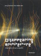 Disappearing Architecture: From Real to Virtual to Quantum edito da Princeton Architectural Press
